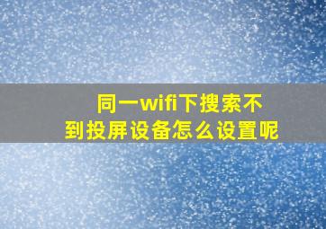 同一wifi下搜索不到投屏设备怎么设置呢