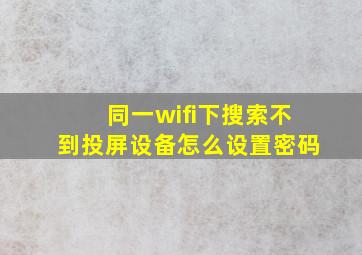 同一wifi下搜索不到投屏设备怎么设置密码