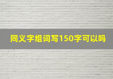 同义字组词写150字可以吗