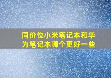 同价位小米笔记本和华为笔记本哪个更好一些