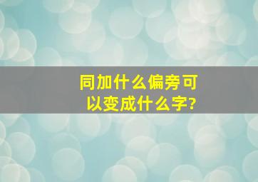 同加什么偏旁可以变成什么字?