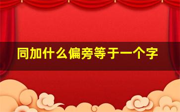 同加什么偏旁等于一个字