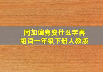 同加偏旁变什么字再组词一年级下册人教版