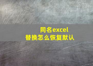 同名excel替换怎么恢复默认