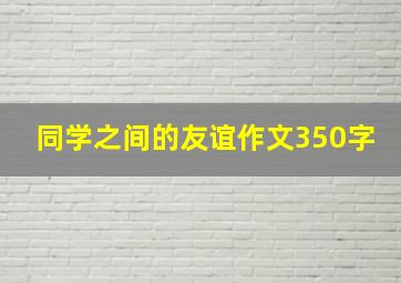 同学之间的友谊作文350字