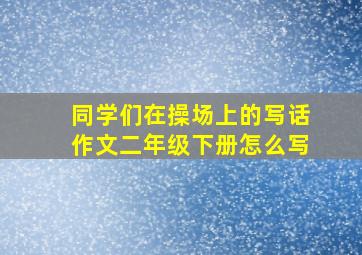 同学们在操场上的写话作文二年级下册怎么写