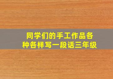 同学们的手工作品各种各样写一段话三年级