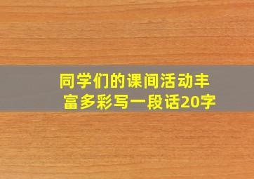 同学们的课间活动丰富多彩写一段话20字