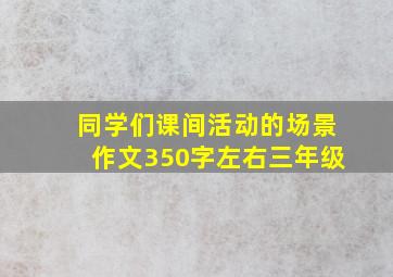 同学们课间活动的场景作文350字左右三年级