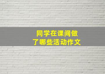 同学在课间做了哪些活动作文