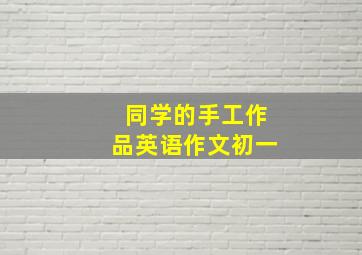 同学的手工作品英语作文初一