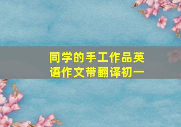 同学的手工作品英语作文带翻译初一