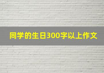 同学的生日300字以上作文