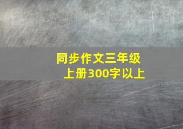 同步作文三年级上册300字以上