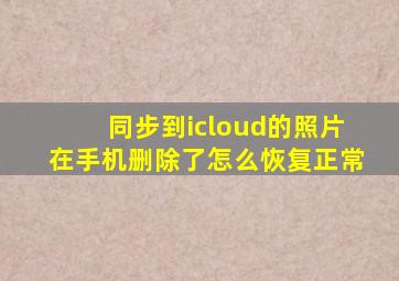 同步到icloud的照片在手机删除了怎么恢复正常