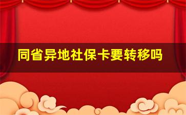 同省异地社保卡要转移吗