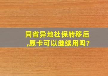 同省异地社保转移后,原卡可以继续用吗?