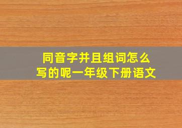 同音字并且组词怎么写的呢一年级下册语文