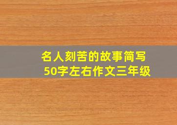 名人刻苦的故事简写50字左右作文三年级