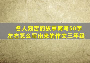 名人刻苦的故事简写50字左右怎么写出来的作文三年级