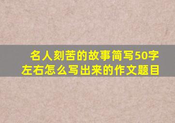 名人刻苦的故事简写50字左右怎么写出来的作文题目