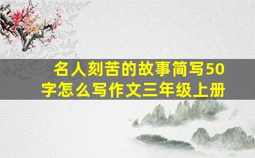 名人刻苦的故事简写50字怎么写作文三年级上册