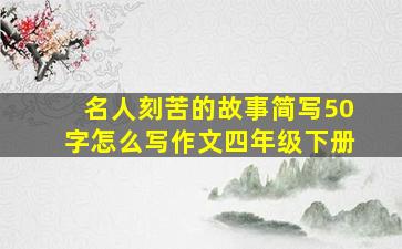 名人刻苦的故事简写50字怎么写作文四年级下册