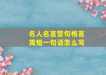 名人名言警句格言简短一句话怎么写