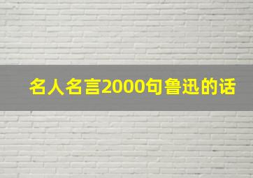 名人名言2000句鲁迅的话