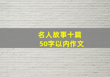 名人故事十篇50字以内作文