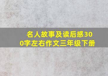 名人故事及读后感300字左右作文三年级下册