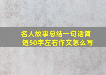 名人故事总结一句话简短50字左右作文怎么写