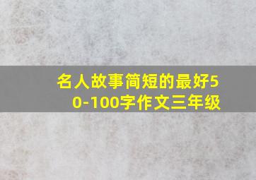 名人故事简短的最好50-100字作文三年级