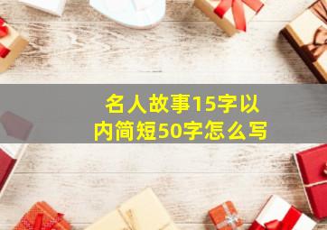 名人故事15字以内简短50字怎么写