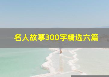 名人故事300字精选六篇