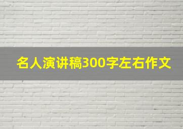 名人演讲稿300字左右作文