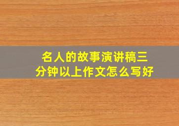 名人的故事演讲稿三分钟以上作文怎么写好