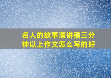 名人的故事演讲稿三分钟以上作文怎么写的好