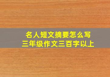 名人短文摘要怎么写三年级作文三百字以上