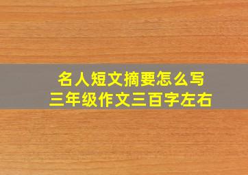 名人短文摘要怎么写三年级作文三百字左右