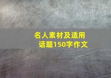 名人素材及适用话题150字作文