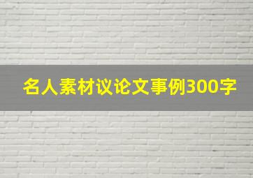 名人素材议论文事例300字