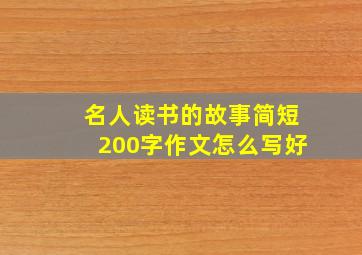 名人读书的故事简短200字作文怎么写好