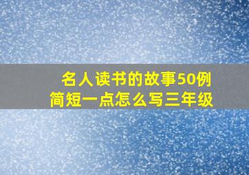 名人读书的故事50例简短一点怎么写三年级