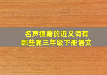 名声狼藉的近义词有哪些呢三年级下册语文