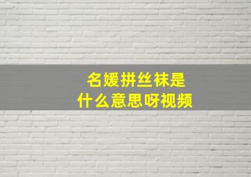 名媛拼丝袜是什么意思呀视频