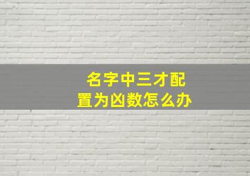 名字中三才配置为凶数怎么办