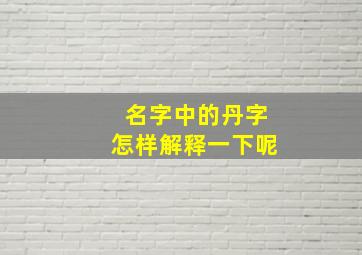 名字中的丹字怎样解释一下呢