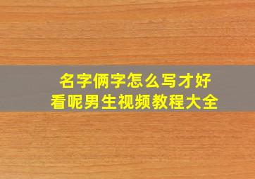 名字俩字怎么写才好看呢男生视频教程大全