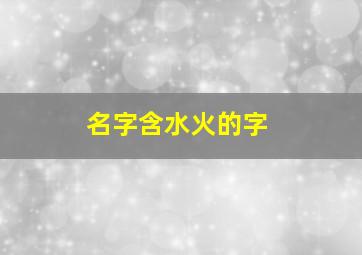 名字含水火的字